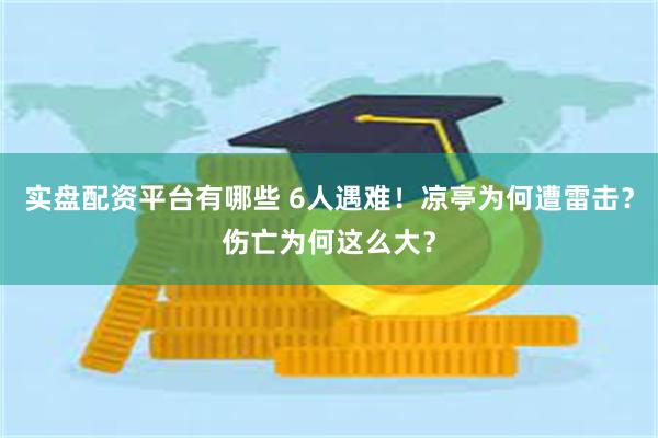 实盘配资平台有哪些 6人遇难！凉亭为何遭雷击？伤亡为何这么大？