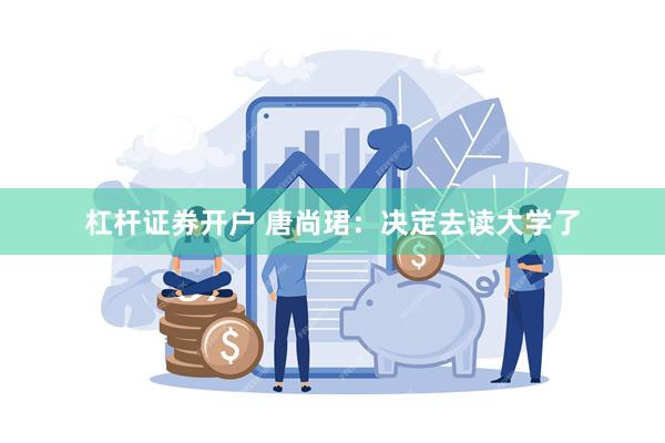 杠杆证券开户 唐尚珺：决定去读大学了