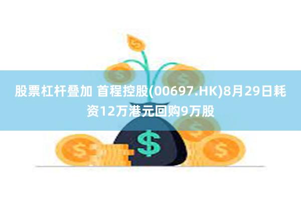 股票杠杆叠加 首程控股(00697.HK)8月29日耗资12万港元回购9万股