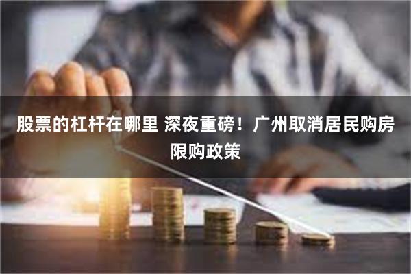 股票的杠杆在哪里 深夜重磅！广州取消居民购房限购政策