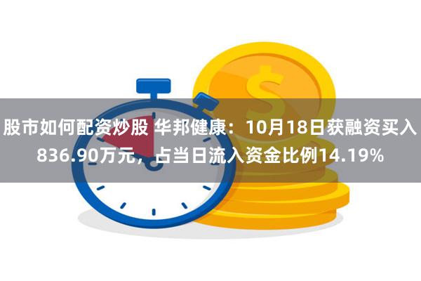 股市如何配资炒股 华邦健康：10月18日获融资买入836.90万元，占当日流入资金比例14.19%