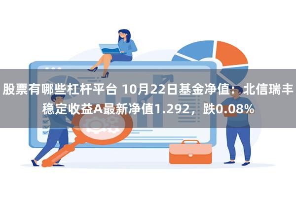 股票有哪些杠杆平台 10月22日基金净值：北信瑞丰稳定收益A最新净值1.292，跌0.08%