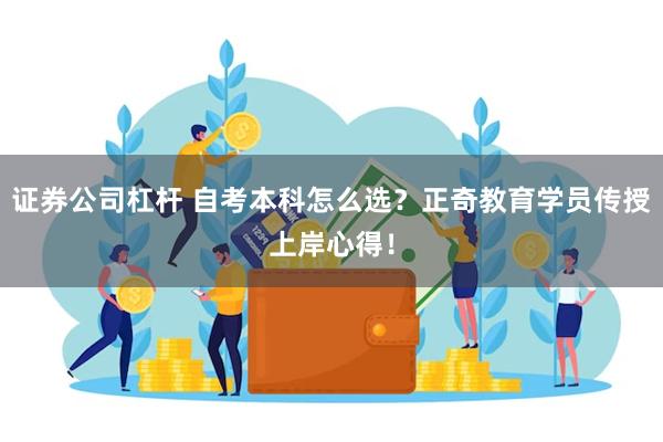 证券公司杠杆 自考本科怎么选？正奇教育学员传授上岸心得！