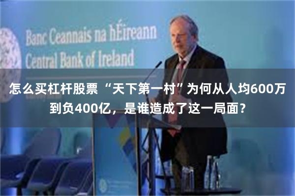 怎么买杠杆股票 “天下第一村”为何从人均600万到负400亿，是谁造成了这一局面？