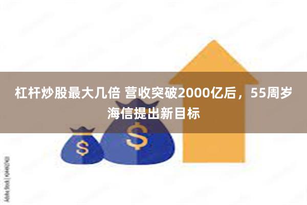 杠杆炒股最大几倍 营收突破2000亿后，55周岁海信提出新目标