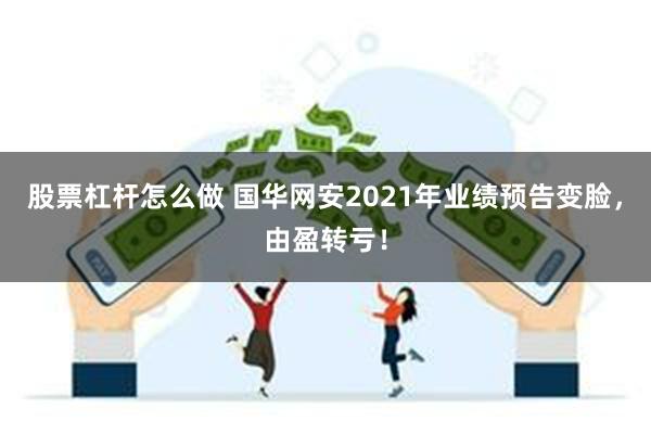 股票杠杆怎么做 国华网安2021年业绩预告变脸，由盈转亏！