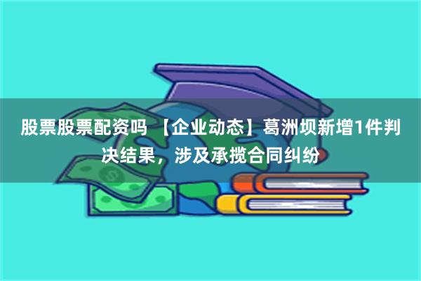 股票股票配资吗 【企业动态】葛洲坝新增1件判决结果，涉及承揽合同纠纷