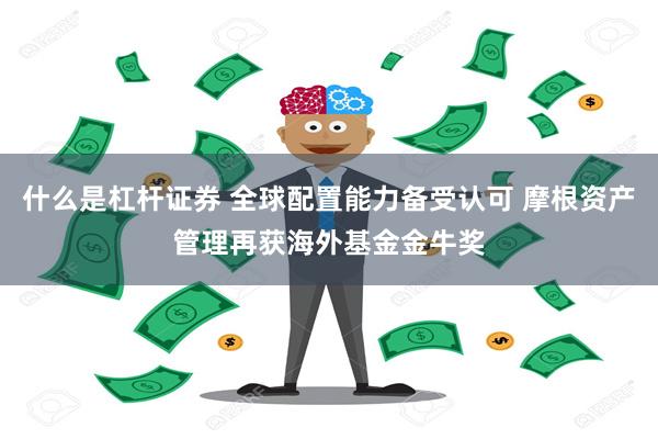 什么是杠杆证券 全球配置能力备受认可 摩根资产管理再获海外基金金牛奖