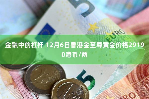 金融中的杠杆 12月6日香港金至尊黄金价格29190港币/两