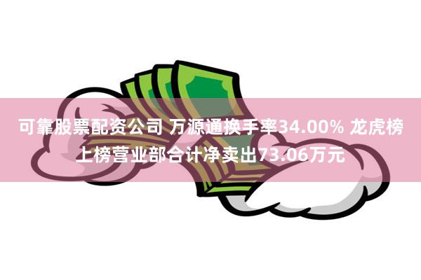 可靠股票配资公司 万源通换手率34.00% 龙虎榜上榜营业部合计净卖出73.06万元