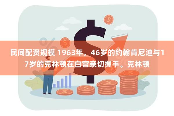 民间配资规模 1963年，46岁的约翰肯尼迪与17岁的克林顿在白宫亲切握手。克林顿