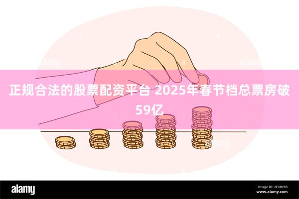 正规合法的股票配资平台 2025年春节档总票房破59亿