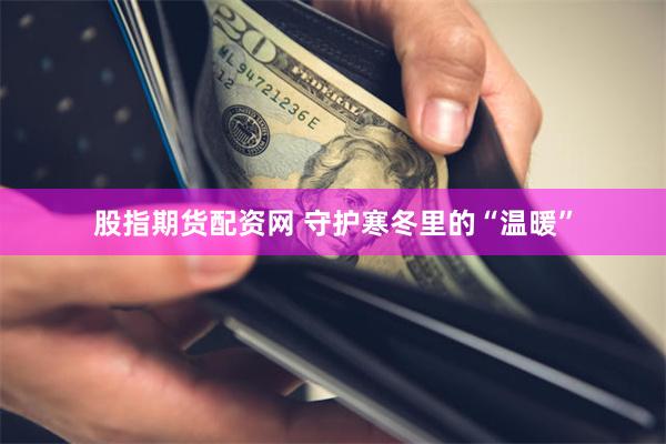 股指期货配资网 守护寒冬里的“温暖”