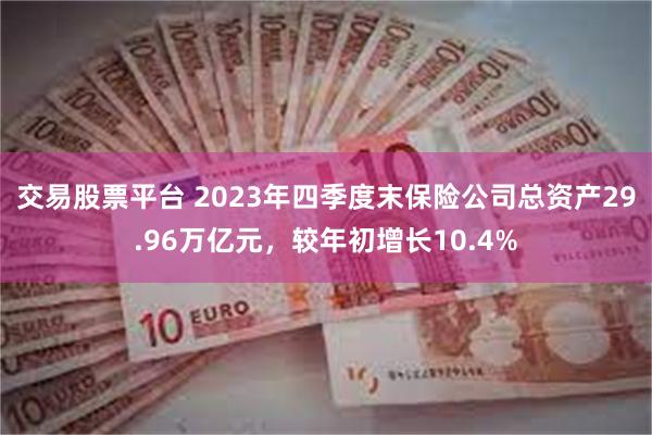 交易股票平台 2023年四季度末保险公司总资产29.96万亿元，较年初增长10.4%