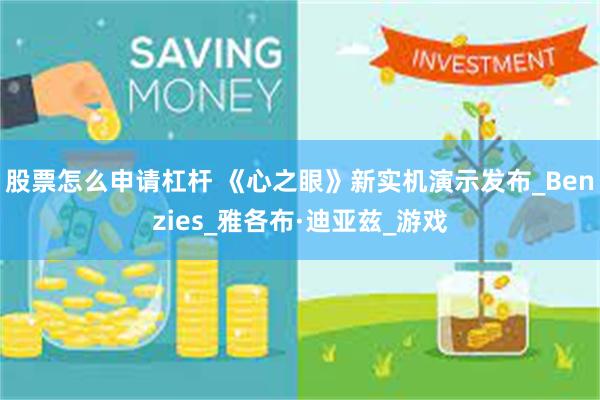 股票怎么申请杠杆 《心之眼》新实机演示发布_Benzies_雅各布·迪亚兹_游戏