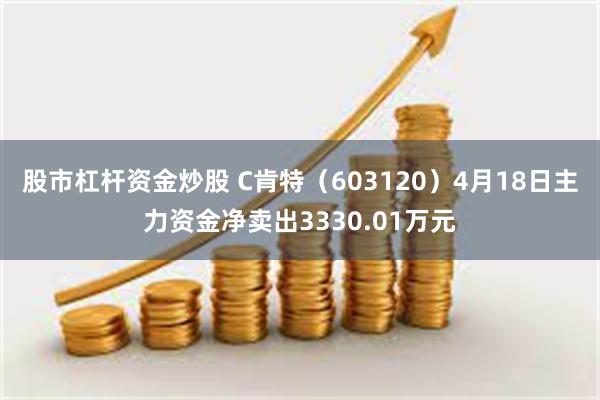 股市杠杆资金炒股 C肯特（603120）4月18日主力资金净卖出3330.01万元