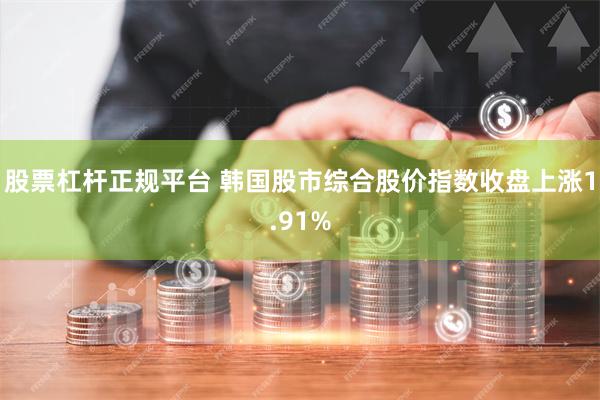 股票杠杆正规平台 韩国股市综合股价指数收盘上涨1.91%